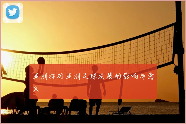 亚洲杯对亚洲足球发展的影响与意义