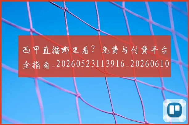 西甲直播哪里看？免费与付费平台全指南_20260523113916_20260610170222