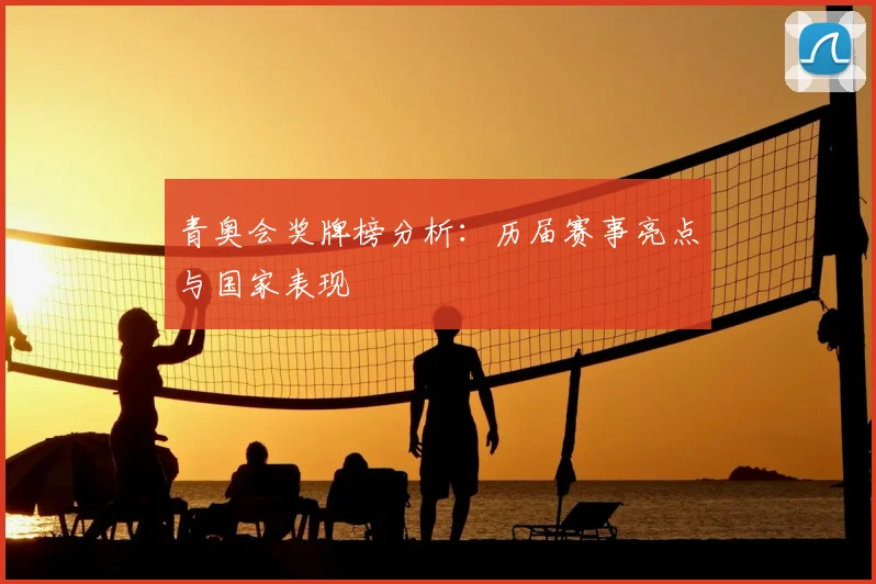 青奥会奖牌榜分析：历届赛事亮点与国家表现
