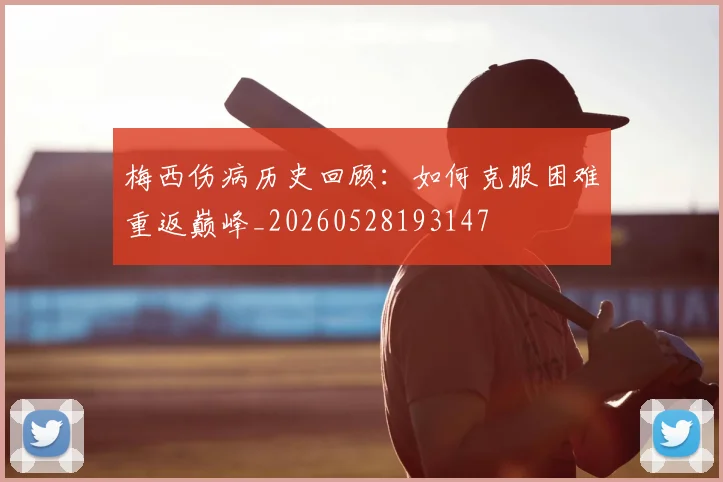 梅西伤病历史回顾:如何克服困难重返巅峰_20260528193147