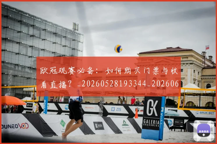 欧冠观赛必备:如何购买门票与收看直播?_20260528193344_20260609230604