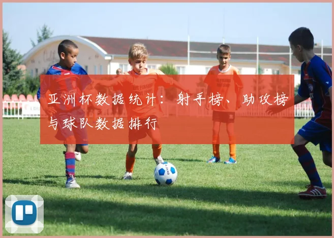 亚洲杯数据统计：射手榜、助攻榜与球队数据排行