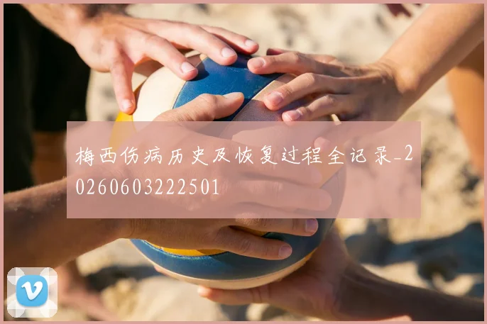梅西伤病历史及恢复过程全记录_20260603222501