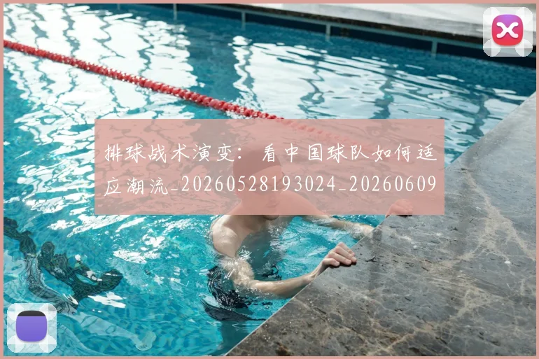 排球战术演变:看中国球队如何适应潮流_20260528193024_20260609200900