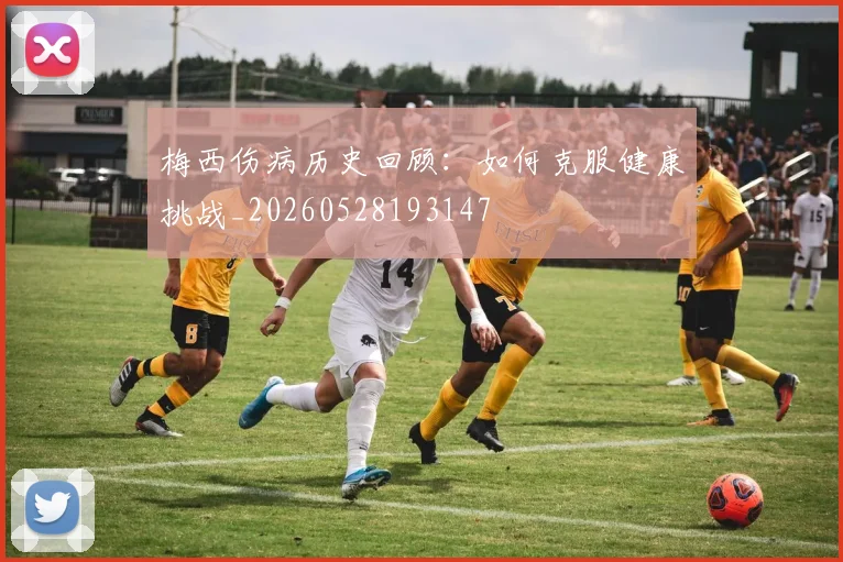 梅西伤病历史回顾：如何克服健康挑战_20260528193147