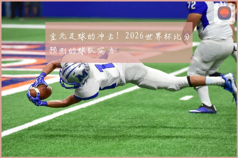 金元足球的冲击!2026世界杯比分预测的球队实力