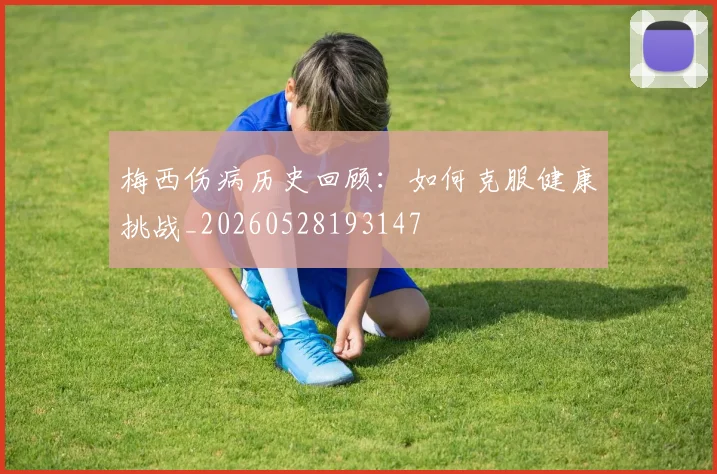 梅西伤病历史回顾：如何克服健康挑战_20260528193147