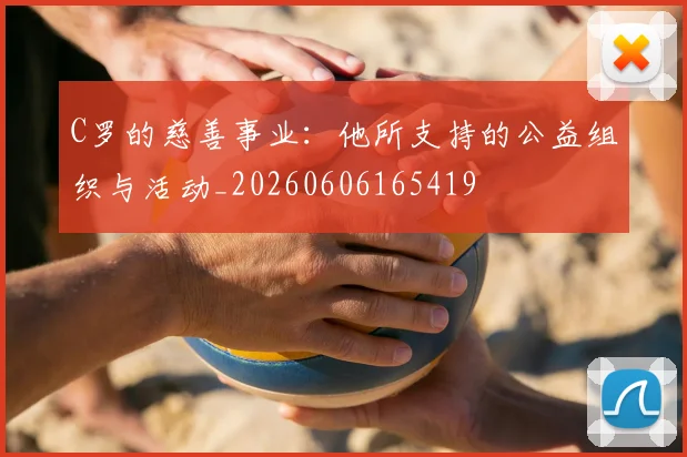 C罗的慈善事业:他所支持的公益组织与活动_20260606165419