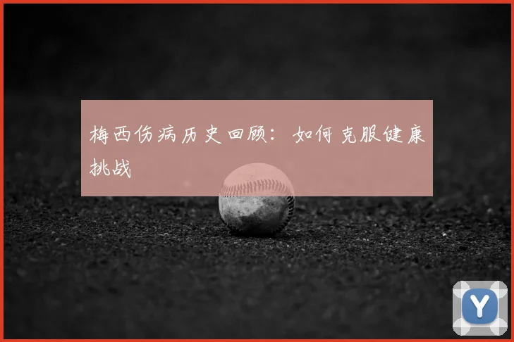 梅西伤病历史回顾:如何克服健康挑战