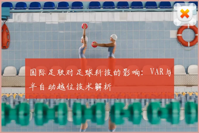 国际足联对足球科技的影响:VAR与半自动越位技术解析