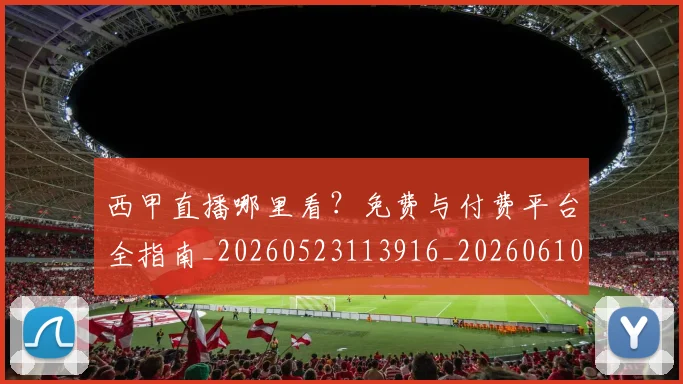 西甲直播哪里看？免费与付费平台全指南_20260523113916_20260610170222