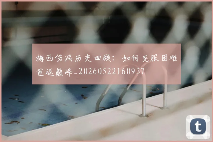 梅西伤病历史回顾:如何克服困难重返巅峰_20260522160937