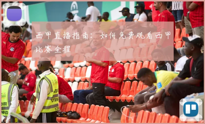 西甲直播指南：如何免费观看西甲比赛全程