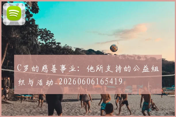 C罗的慈善事业:他所支持的公益组织与活动_20260606165419